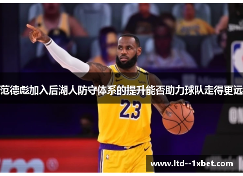 范德彪加入后湖人防守体系的提升能否助力球队走得更远