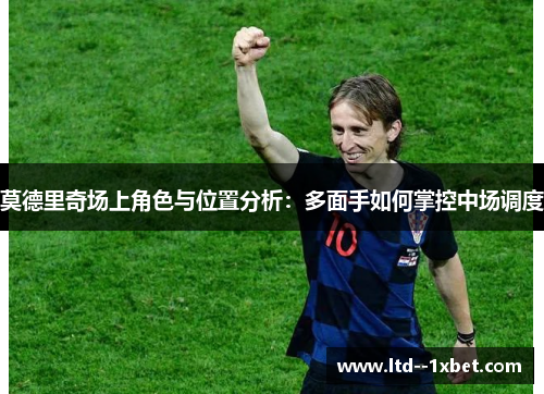 莫德里奇场上角色与位置分析：多面手如何掌控中场调度