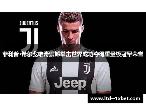 菲利普·希尔戈维奇震撼拳击世界成功夺得重量级冠军荣誉