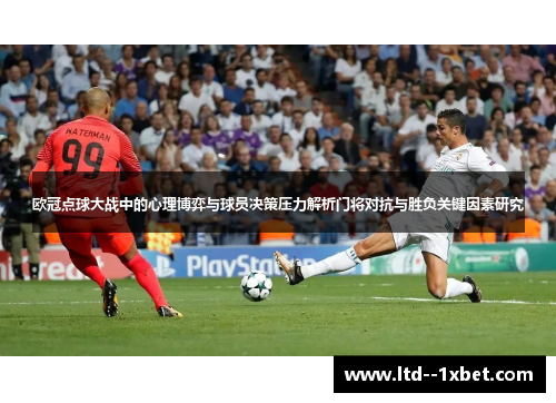 欧冠点球大战中的心理博弈与球员决策压力解析门将对抗与胜负关键因素研究