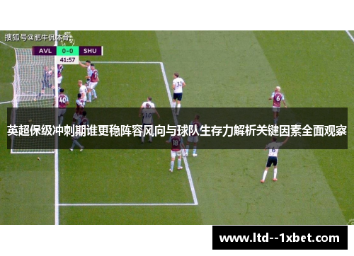 英超保级冲刺期谁更稳阵容风向与球队生存力解析关键因素全面观察