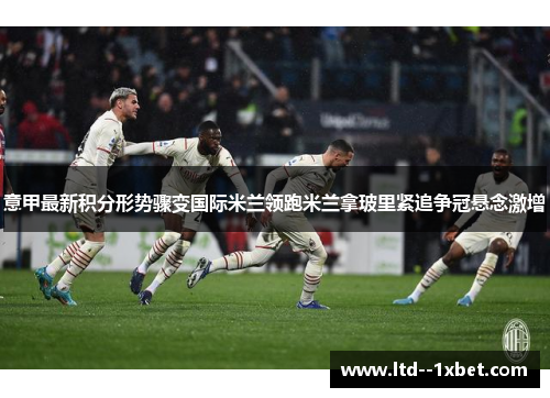意甲最新积分形势骤变国际米兰领跑米兰拿玻里紧追争冠悬念激增