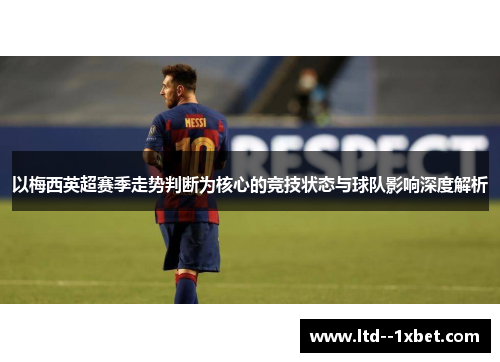以梅西英超赛季走势判断为核心的竞技状态与球队影响深度解析