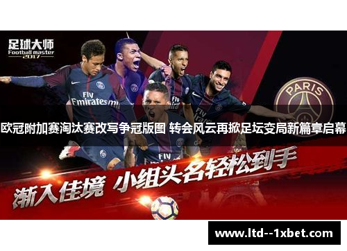 欧冠附加赛淘汰赛改写争冠版图 转会风云再掀足坛变局新篇章启幕