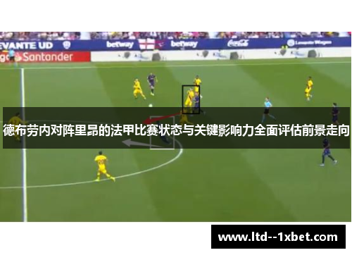 德布劳内对阵里昂的法甲比赛状态与关键影响力全面评估前景走向