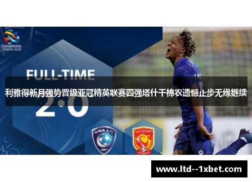 利雅得新月强势晋级亚冠精英联赛四强塔什干棉农遗憾止步无缘继续