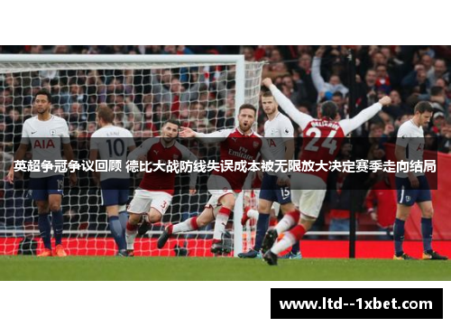 英超争冠争议回顾 德比大战防线失误成本被无限放大决定赛季走向结局 英超争冠争议回顾 德比大战防线失误成本被无限放大决定赛季走向结局