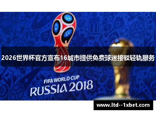 2026世界杯官方宣布16城市提供免费球迷接驳轻轨服务 2026世界杯官方宣布16城市提供免费球迷接驳轻轨服务