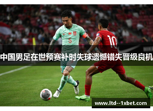 中国男足在世预赛补时失球遗憾错失晋级良机 中国男足在世预赛补时失球遗憾错失晋级良机