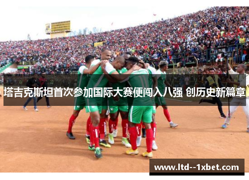 塔吉克斯坦首次参加国际大赛便闯入八强 创历史新篇章 塔吉克斯坦首次参加国际大赛便闯入八强 创历史新篇章