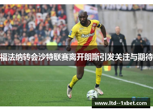 福法纳转会沙特联赛离开朗斯引发关注与期待 福法纳转会沙特联赛离开朗斯引发关注与期待