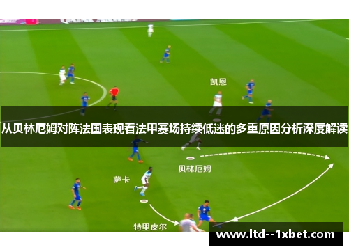 从贝林厄姆对阵法国表现看法甲赛场持续低迷的多重原因分析深度解读